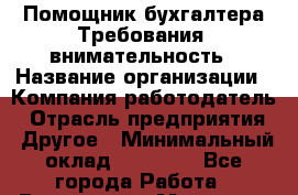 Помощник бухгалтера Требования: внимательность › Название организации ­ Компания-работодатель › Отрасль предприятия ­ Другое › Минимальный оклад ­ 24 000 - Все города Работа » Вакансии   . Мордовия респ.